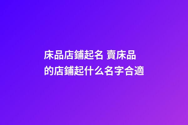 床品店鋪起名 賣床品的店鋪起什么名字合適-第1張-店鋪起名-玄機派